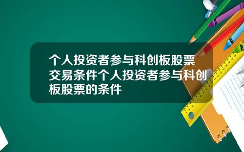 个人投资者参与科创板股票交易条件个人投资者参与科创板股票的条件