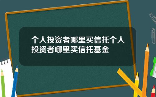 个人投资者哪里买信托个人投资者哪里买信托基金