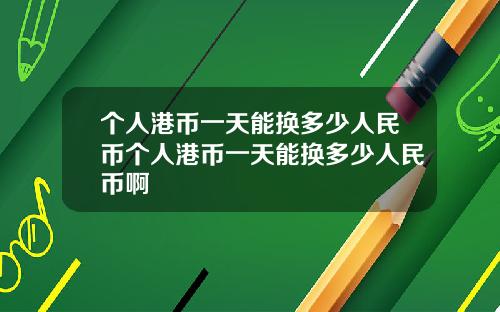 个人港币一天能换多少人民币个人港币一天能换多少人民币啊