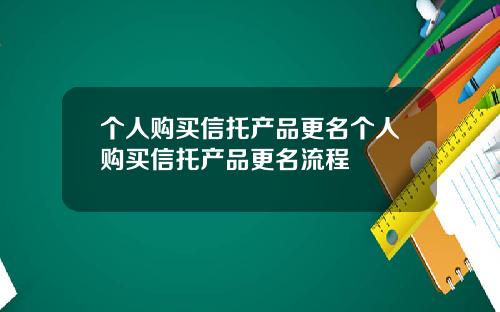 个人购买信托产品更名个人购买信托产品更名流程