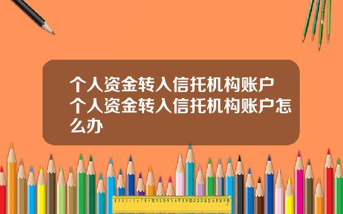 个人资金转入信托机构账户个人资金转入信托机构账户怎么办