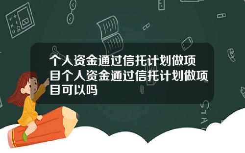 个人资金通过信托计划做项目个人资金通过信托计划做项目可以吗