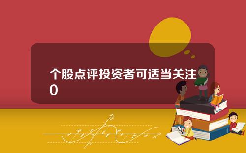 个股点评投资者可适当关注0 个股点评投资者可适当关注0