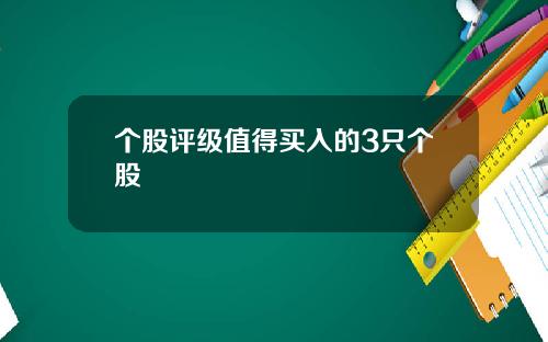 个股评级值得买入的3只个股 个股评级值得买入的3只个股