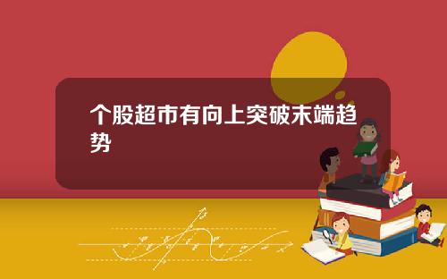 个股超市有向上突破末端趋势