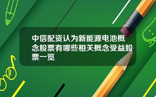 中信配资认为新能源电池概念股票有哪些相关概念受益股票一览
