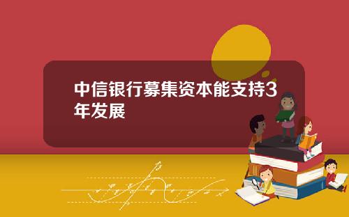 中信银行募集资本能支持3年发展
