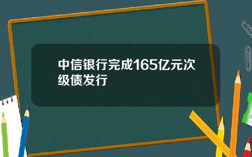 中信银行完成165亿元次级债发行