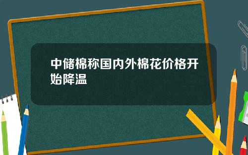 中储棉称国内外棉花价格开始降温