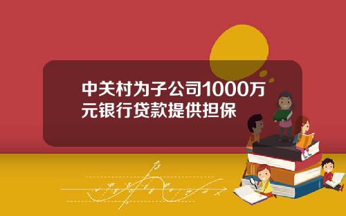 中关村为子公司1000万元银行贷款提供担保
