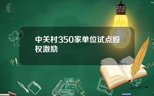 中关村350家单位试点股权激励