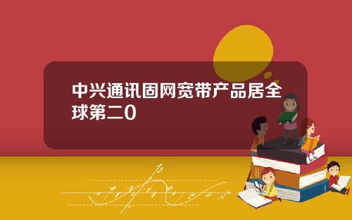中兴通讯固网宽带产品居全球第二0
