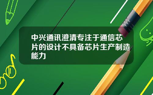 中兴通讯澄清专注于通信芯片的设计不具备芯片生产制造能力