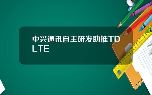 中兴通讯自主研发助推TDLTE
