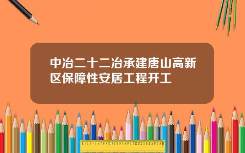 中冶二十二冶承建唐山高新区保障性安居工程开工