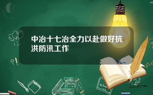 中冶十七冶全力以赴做好抗洪防汛工作