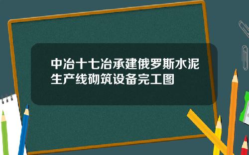 中冶十七冶承建俄罗斯水泥生产线砌筑设备完工图