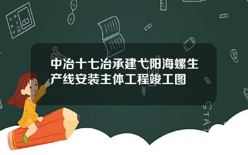 中冶十七冶承建弋阳海螺生产线安装主体工程竣工图