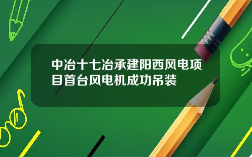 中冶十七冶承建阳西风电项目首台风电机成功吊装