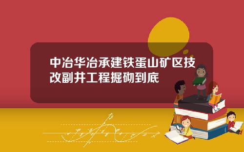 中冶华冶承建铁蛋山矿区技改副井工程掘砌到底
