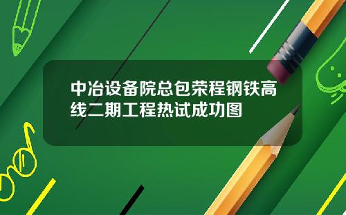 中冶设备院总包荣程钢铁高线二期工程热试成功图