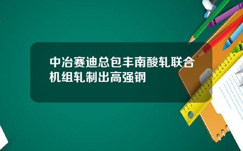 中冶赛迪总包丰南酸轧联合机组轧制出高强钢