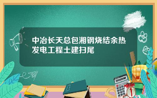 中冶长天总包湘钢烧结余热发电工程土建扫尾