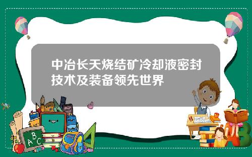 中冶长天烧结矿冷却液密封技术及装备领先世界