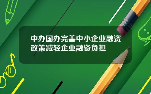 中办国办完善中小企业融资政策减轻企业融资负担