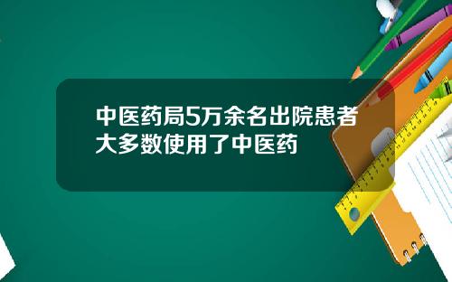 中医药局5万余名出院患者大多数使用了中医药
