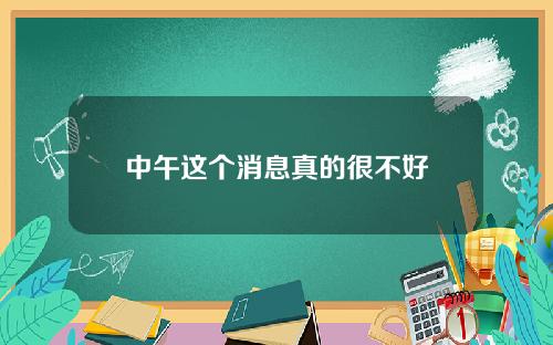 中午这个消息真的很不好