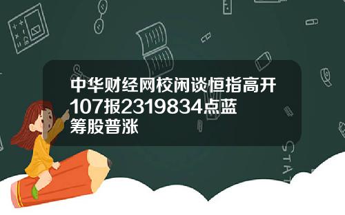 中华财经网校闲谈恒指高开107报2319834点蓝筹股普涨