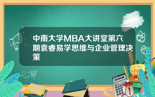 中南大学MBA大讲堂第六期袁睿易学思维与企业管理决策