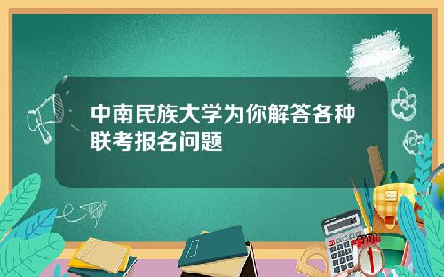 中南民族大学为你解答各种联考报名问题