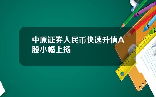 中原证券人民币快速升值A股小幅上扬