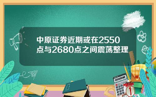 中原证券近期或在2550点与2680点之间震荡整理