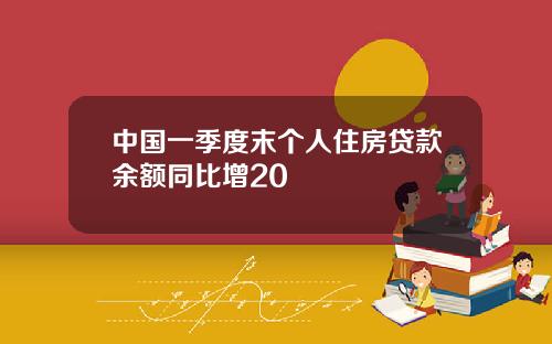 中国一季度末个人住房贷款余额同比增20