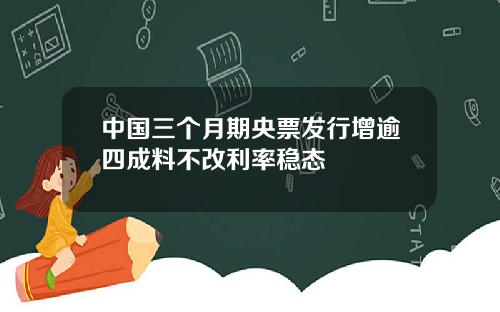 中国三个月期央票发行增逾四成料不改利率稳态