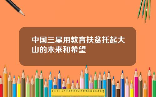 中国三星用教育扶贫托起大山的未来和希望