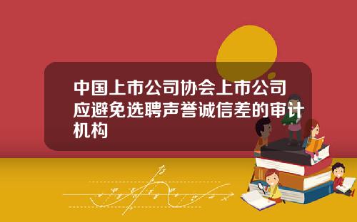 中国上市公司协会上市公司应避免选聘声誉诚信差的审计机构