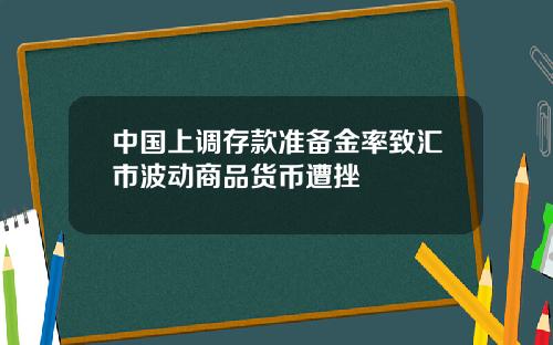 中国上调存款准备金率致汇市波动商品货币遭挫