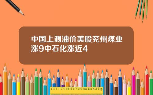 中国上调油价美股兖州煤业涨9中石化涨近4