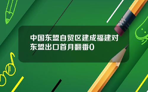 中国东盟自贸区建成福建对东盟出口首月翻番0