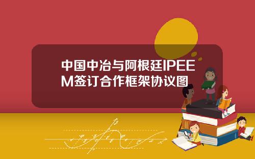 中国中冶与阿根廷IPEEM签订合作框架协议图