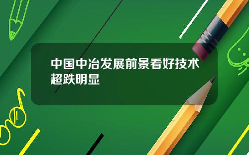 中国中冶发展前景看好技术超跌明显