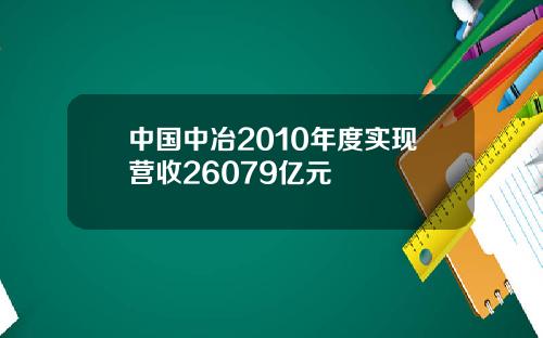 中国中冶2010年度实现营收26079亿元