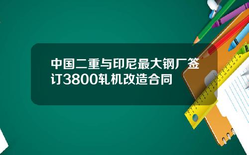 中国二重与印尼最大钢厂签订3800轧机改造合同