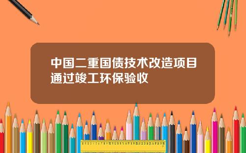 中国二重国债技术改造项目通过竣工环保验收
