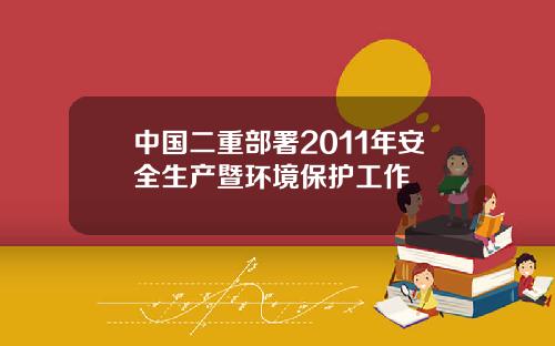 中国二重部署2011年安全生产暨环境保护工作