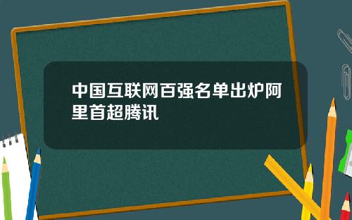 中国互联网百强名单出炉阿里首超腾讯